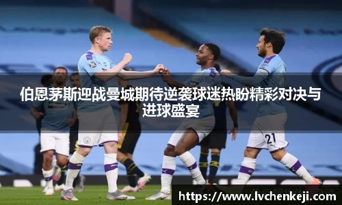 伯恩茅斯迎战曼城期待逆袭球迷热盼精彩对决与进球盛宴