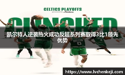 凯尔特人逆袭热火成功反超系列赛取得3比1领先优势