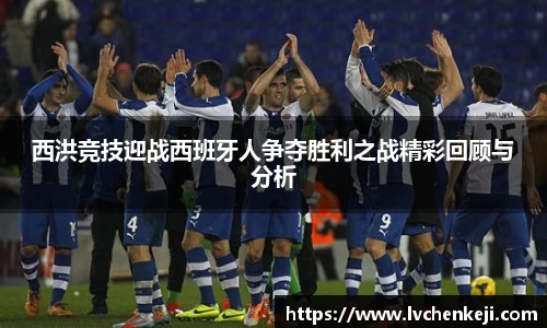 西洪竞技迎战西班牙人争夺胜利之战精彩回顾与分析